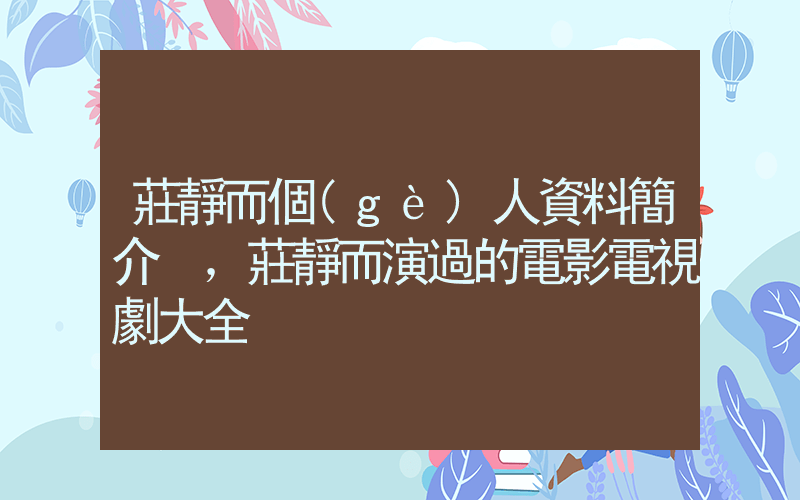 莊靜而個(gè)人資料簡介，莊靜而演過的電影電視劇大全插圖